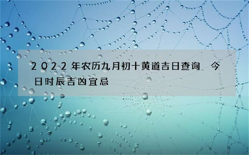 2022年农历九月初十黄道吉日查询 今日时辰吉凶宜忌